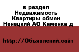  в раздел : Недвижимость » Квартиры обмен . Ненецкий АО,Каменка д.